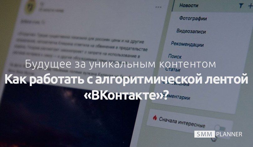 Будущее за уникальным контентом: как работать с новой алгоритмической лентой «ВКонтакте»?