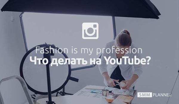 Fashion is my profession: Что делать на YouTube?