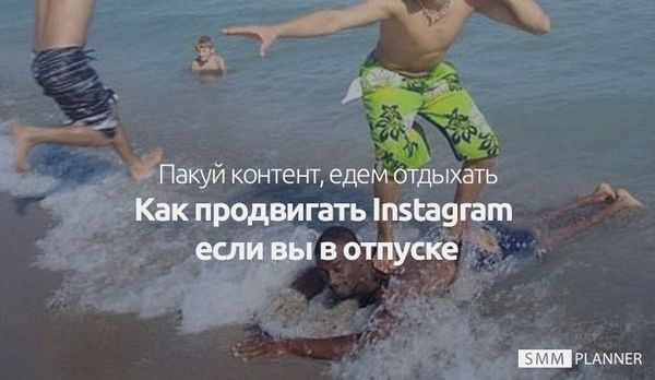 Как продвинуть свой Инстаграм*, если вы в отпуске